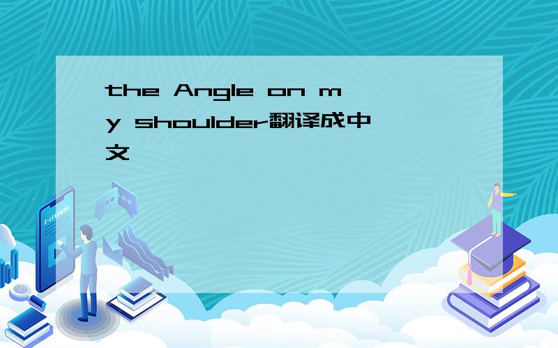 the Angle on my shoulder翻译成中文