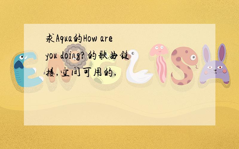 求Aqua的How are you doing?的歌曲链接,空间可用的,