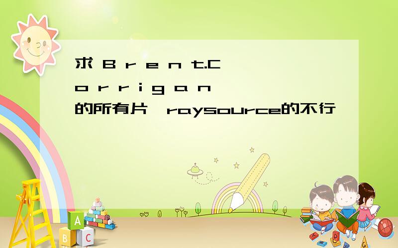 求 B r e n t.C o r r i g a n 的所有片,raysource的不行