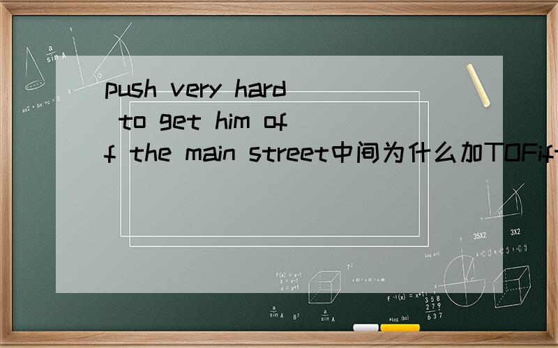 push very hard to get him off the main street中间为什么加TOFifteen policemen had to push very hard him off the main street中间为什么加TO