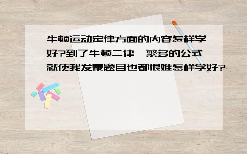 牛顿运动定律方面的内容怎样学好?到了牛顿二律,繁多的公式就使我发蒙题目也都很难怎样学好?