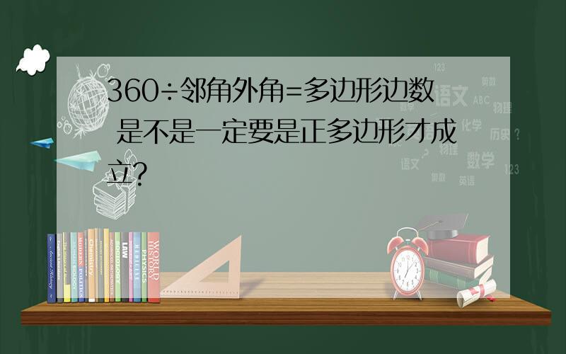 360÷邻角外角=多边形边数 是不是一定要是正多边形才成立?