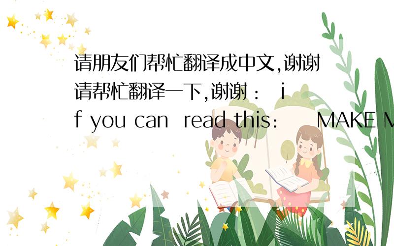 请朋友们帮忙翻译成中文,谢谢请帮忙翻译一下,谢谢：  if you can  read this:     MAKE ME A   SAND WICH