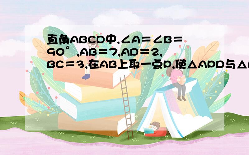 直角ABCD中,∠A＝∠B＝90°,AB＝7,AD＝2,BC＝3,在AB上取一点P,使△APD与△BPC相似,求AP的长.