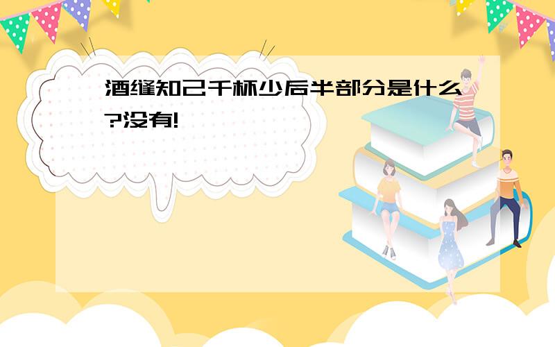 酒缝知己千杯少后半部分是什么?没有!