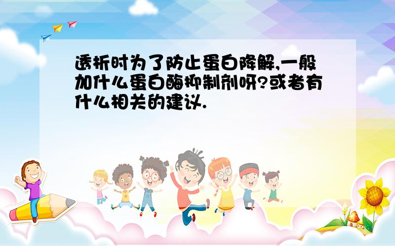 透析时为了防止蛋白降解,一般加什么蛋白酶抑制剂呀?或者有什么相关的建议.