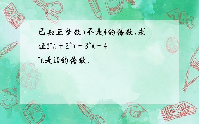 已知正整数n不是4的倍数,求证1^n+2^n+3^n+4^n是10的倍数.