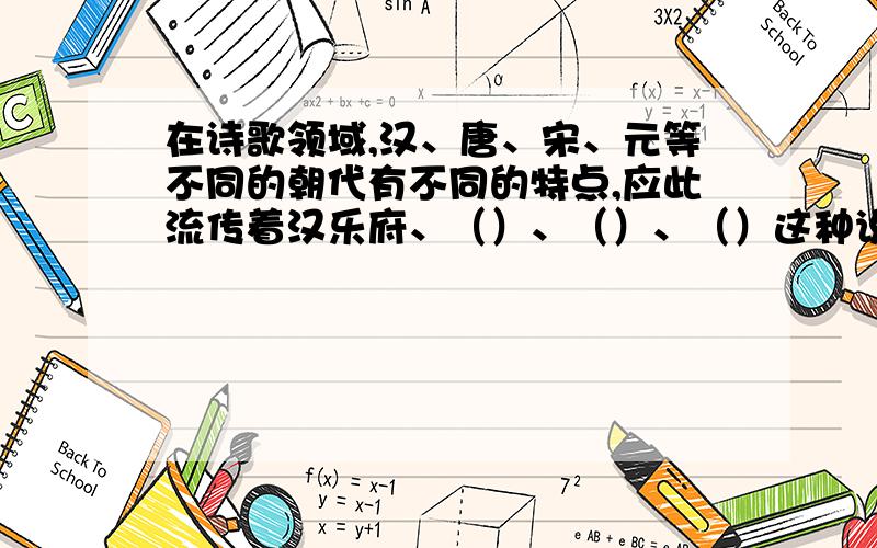 在诗歌领域,汉、唐、宋、元等不同的朝代有不同的特点,应此流传着汉乐府、（）、（）、（）这种说法