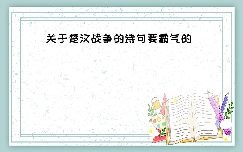 关于楚汉战争的诗句要霸气的