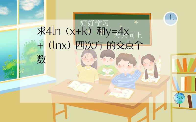 求4ln（x+k）和y=4x+（lnx）四次方 的交点个数