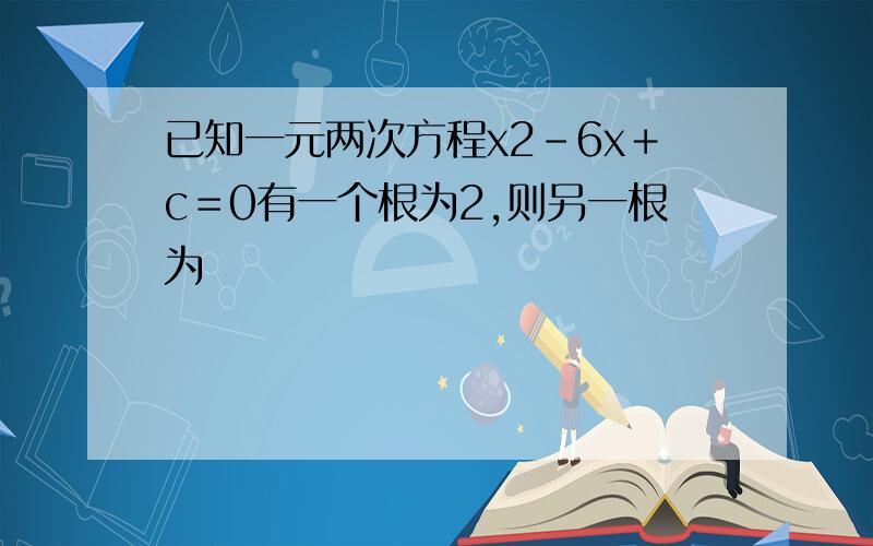 已知一元两次方程x2－6x＋c＝0有一个根为2,则另一根为