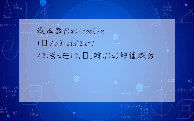 设函数f(x)=cos(2x+π/3)+sin^2x-1/2,当x∈[0,π]时,f(x)的值域为