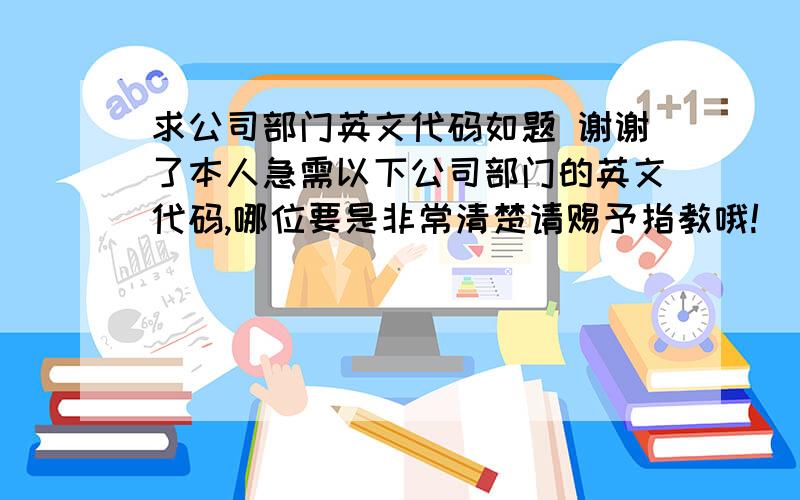 求公司部门英文代码如题 谢谢了本人急需以下公司部门的英文代码,哪位要是非常清楚请赐予指教哦!  集团： 总经办 财务中心 技术中心 营销中心 采购中心  子公司： 总经办 设备部 人事行