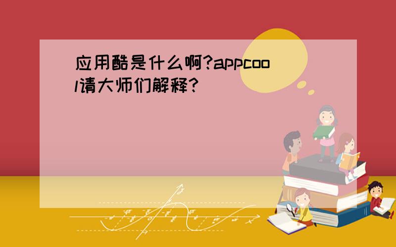 应用酷是什么啊?appcool请大师们解释?