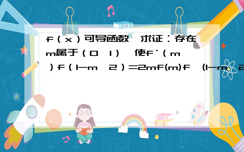 f（x）可导函数,求证：存在m属于（0,1）,使f‘（m）f（1-m^2）=2mf(m)f'(1-m^2))