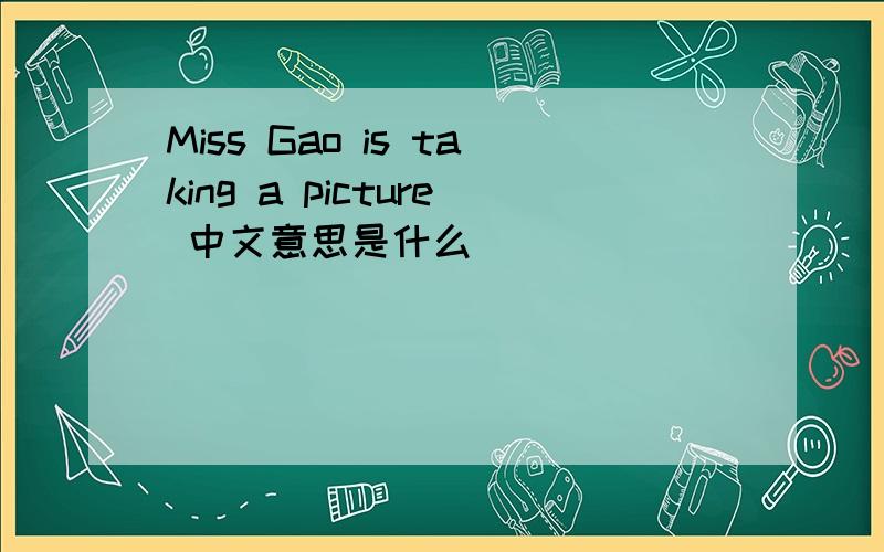 Miss Gao is taking a picture 中文意思是什么