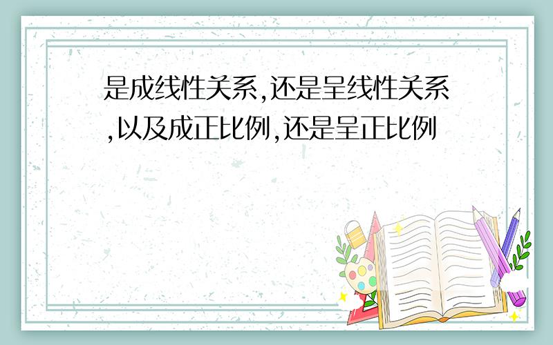 是成线性关系,还是呈线性关系,以及成正比例,还是呈正比例