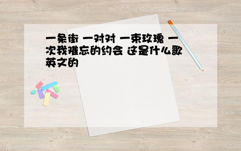 一条街 一对对 一束玫瑰 一次我难忘的约会 这是什么歌 英文的