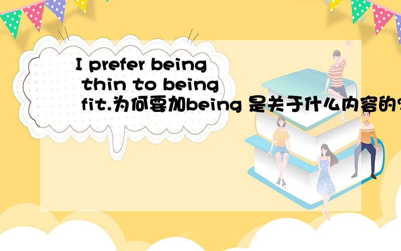 I prefer being thin to being fit.为何要加being 是关于什么内容的?3Q