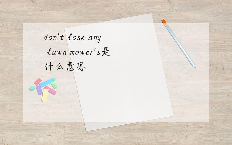 don't lose any lawn mower's是什么意思