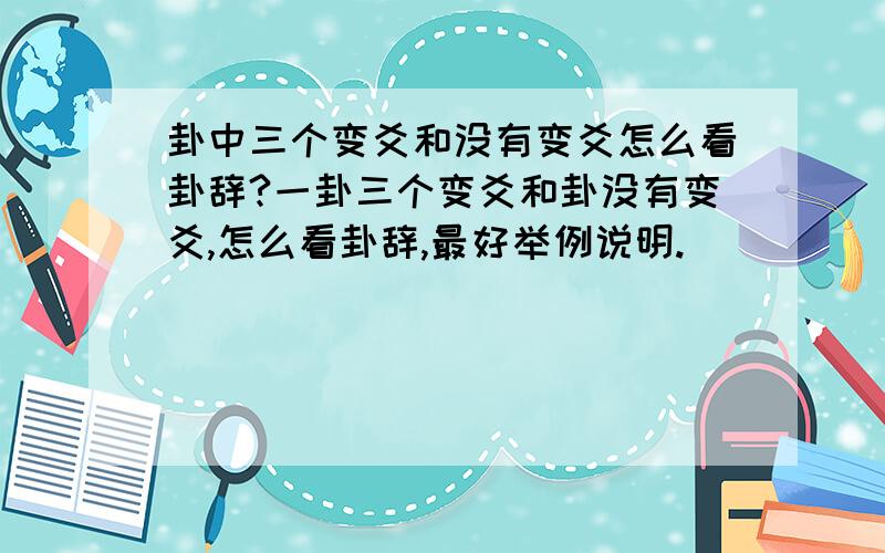 卦中三个变爻和没有变爻怎么看卦辞?一卦三个变爻和卦没有变爻,怎么看卦辞,最好举例说明.