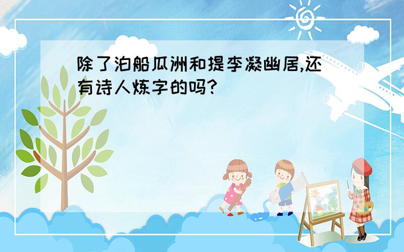 除了泊船瓜洲和提李凝幽居,还有诗人炼字的吗?