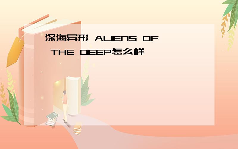 深海异形 ALIENS OF THE DEEP怎么样