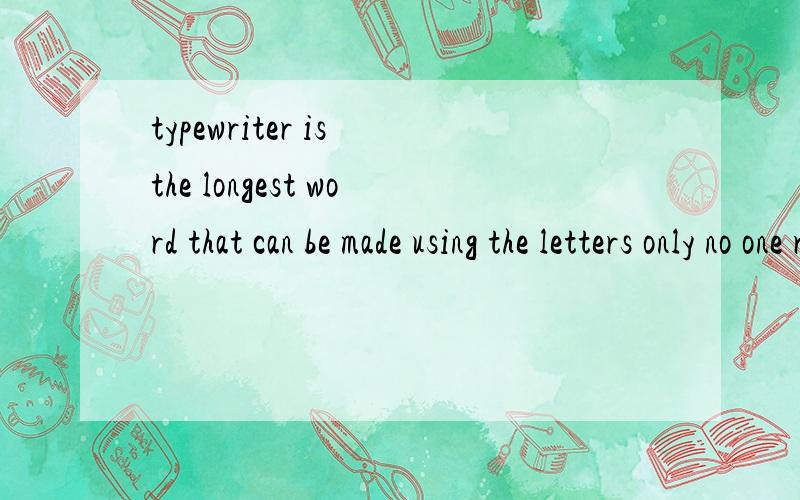 typewriter is the longest word that can be made using the letters only no one row of the keyboard.这句话的怎样翻译