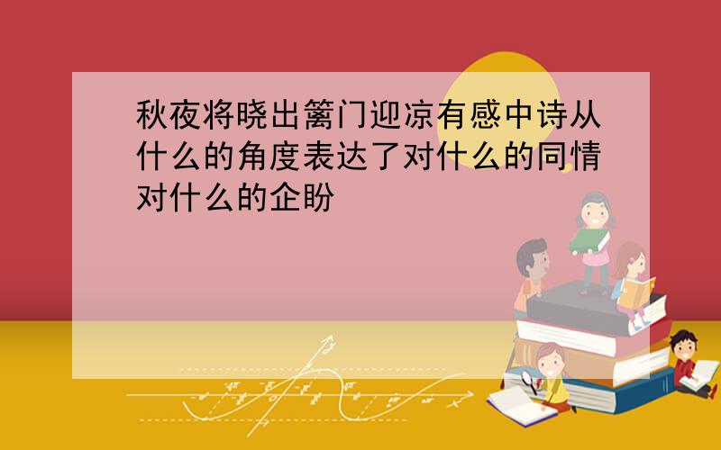 秋夜将晓出篱门迎凉有感中诗从什么的角度表达了对什么的同情对什么的企盼