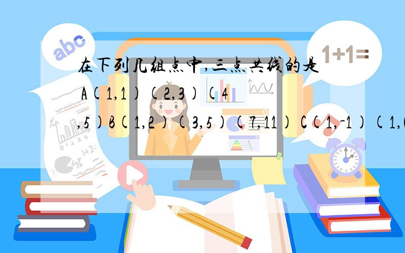 在下列几组点中,三点共线的是 A(1,1)(2,3)(4,5)B(1,2)(3,5)(7,11) C(1,-1)(1,0)（2,1） D(0,-2) (0,-1)(1,0) 但是我想请教在考试中怎样能快速判断 而不是用对应边成比例一个个算 太耗时间了