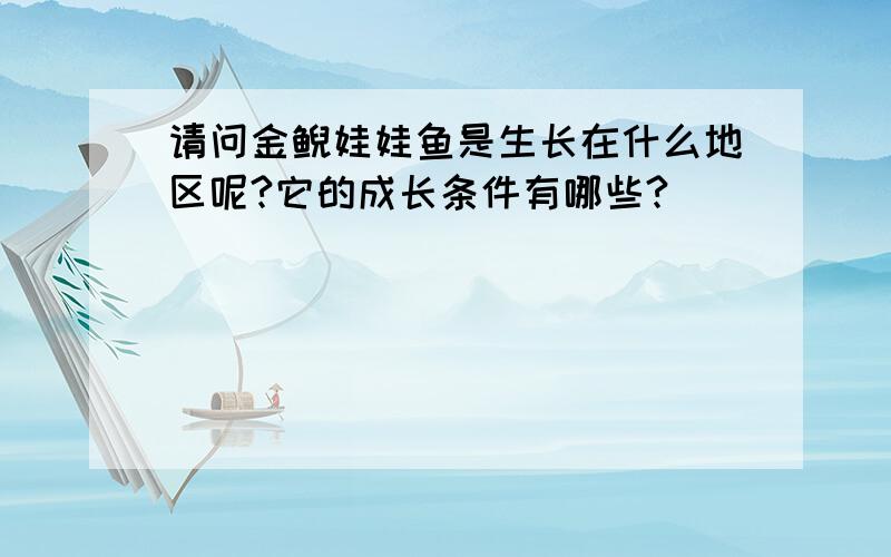 请问金鲵娃娃鱼是生长在什么地区呢?它的成长条件有哪些?