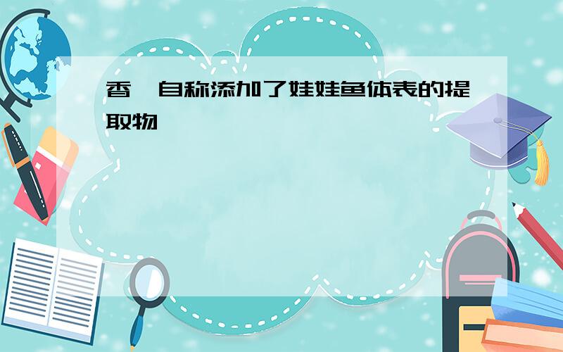 香鲵自称添加了娃娃鱼体表的提取物,