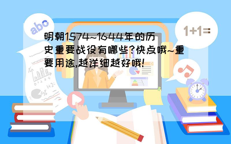 明朝1574~1644年的历史重要战役有哪些?快点哦~重要用途,越详细越好哦!