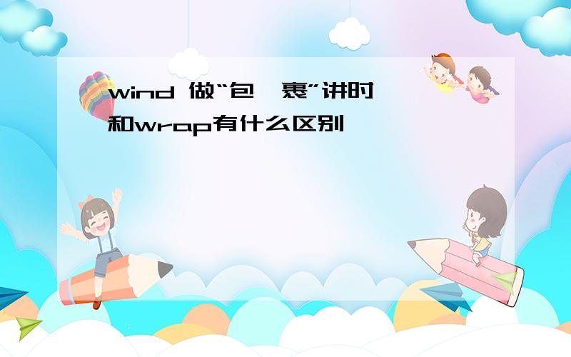 wind 做“包,裹”讲时,和wrap有什么区别