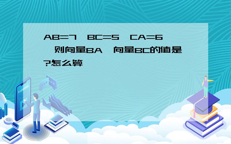 AB=7,BC=5,CA=6,则向量BA×向量BC的值是?怎么算