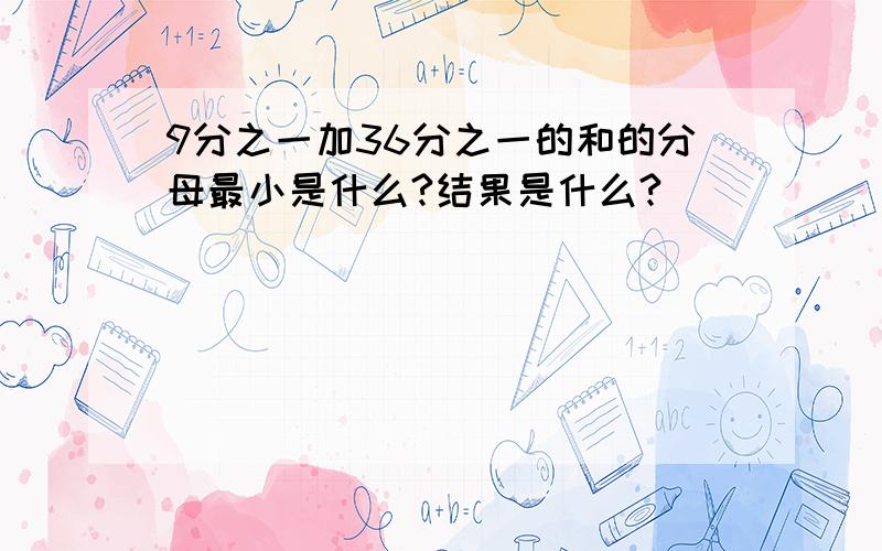 9分之一加36分之一的和的分母最小是什么?结果是什么?