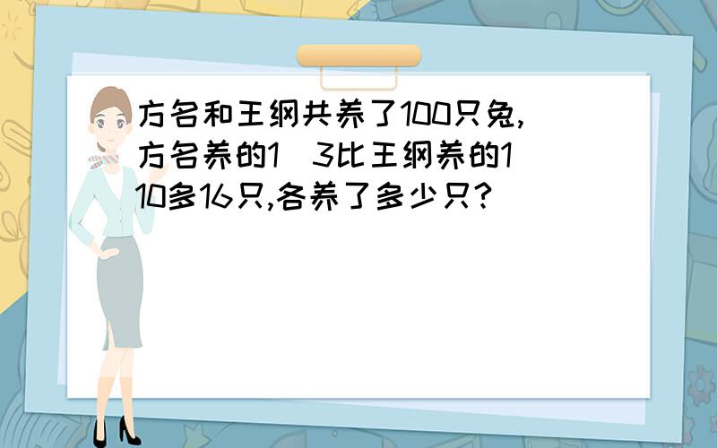 方名和王纲共养了100只兔,方名养的1／3比王纲养的1／10多16只,各养了多少只?