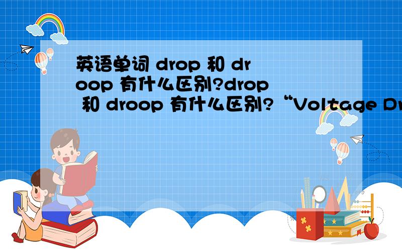 英语单词 drop 和 droop 有什么区别?drop 和 droop 有什么区别?“Voltage Droop”和 “Voltage Drop” 有什么区别?