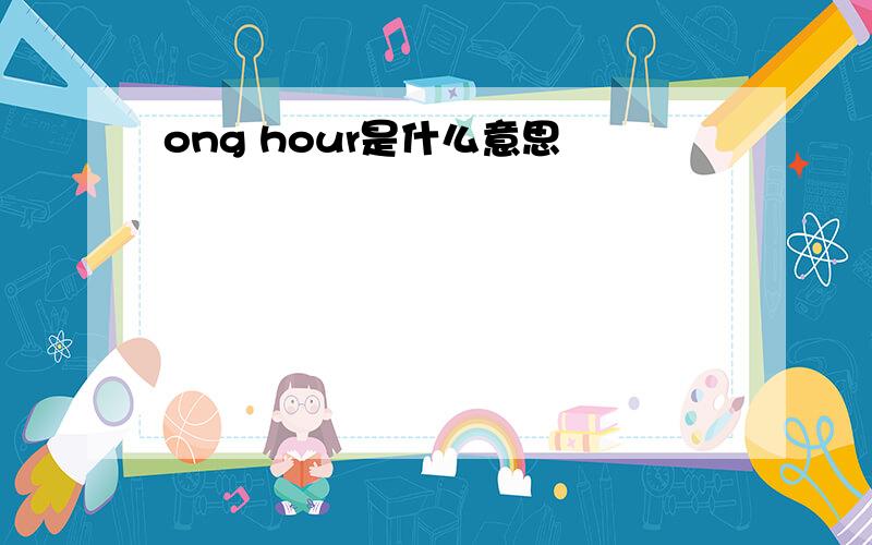 ong hour是什么意思