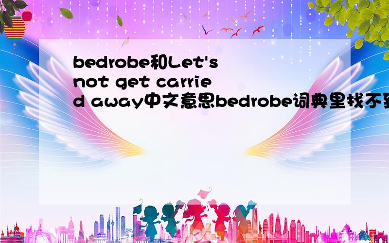 bedrobe和Let's not get carried away中文意思bedrobe词典里找不到RT