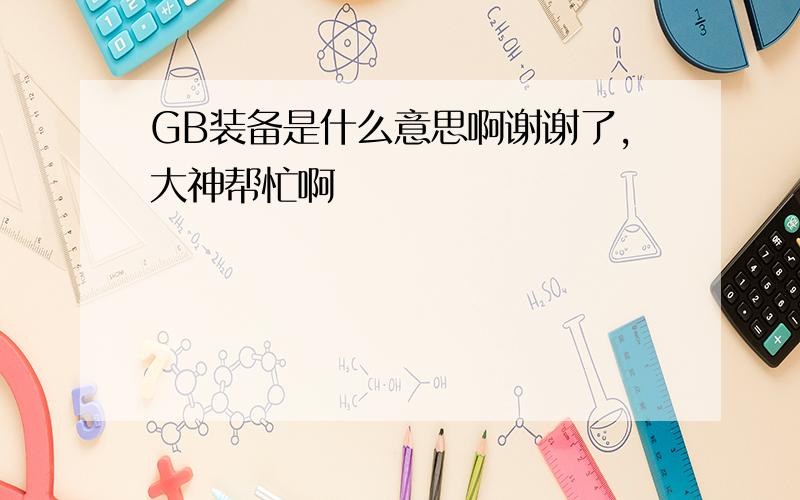 GB装备是什么意思啊谢谢了,大神帮忙啊