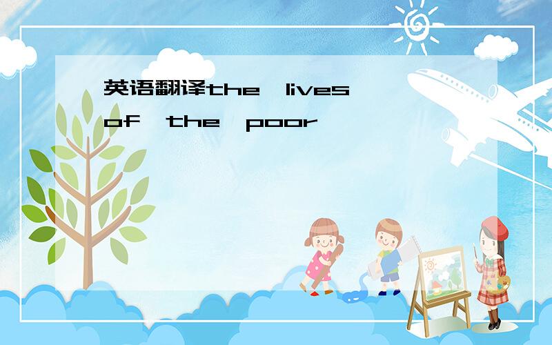 英语翻译the　lives　of　the　poor