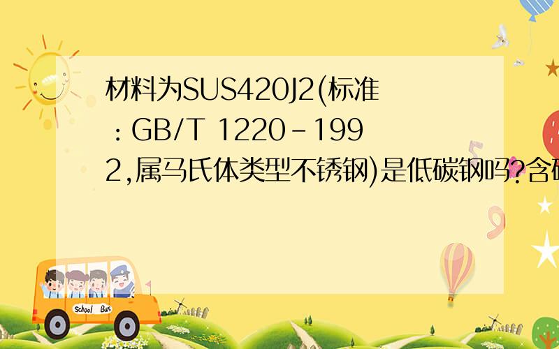 材料为SUS420J2(标准：GB/T 1220-1992,属马氏体类型不锈钢)是低碳钢吗?含碳量大概多少?