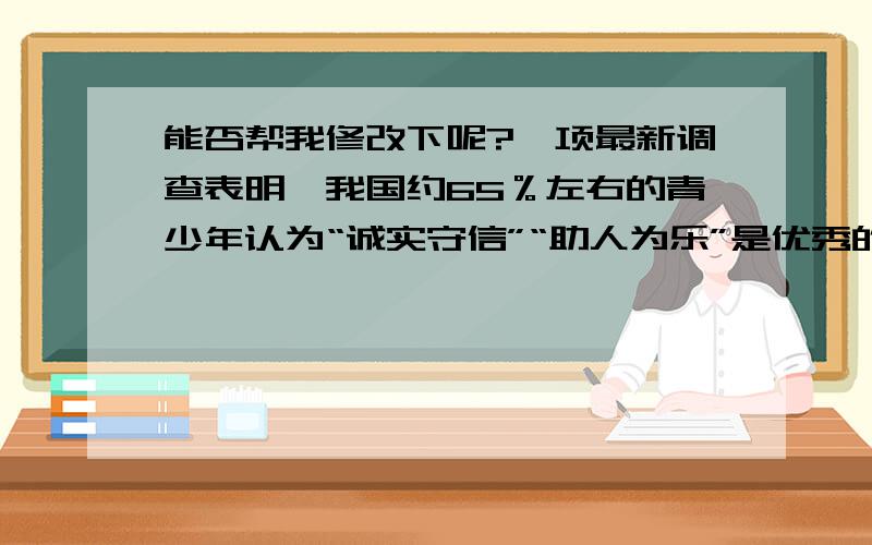 能否帮我修改下呢?一项最新调查表明,我国约65％左右的青少年认为“诚实守信”“助人为乐”是优秀的传统美德,是做人的基本准绳   （1）每当我听到《吉祥三宝》这首歌时,心里总是十分感