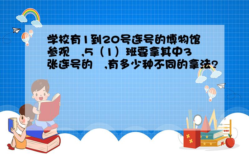 学校有1到20号连号的博物馆参观劵,5（1）班要拿其中3张连号的劵,有多少种不同的拿法?