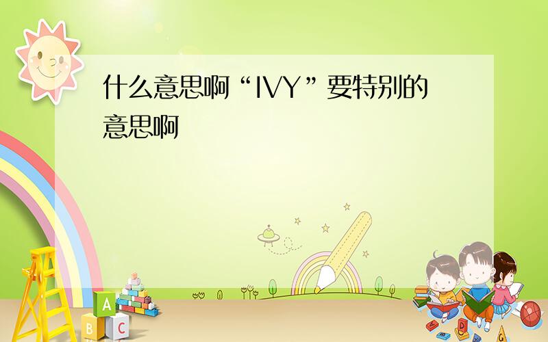 什么意思啊“IVY”要特别的意思啊