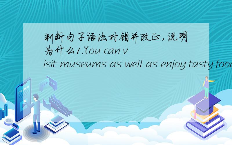 判断句子语法对错并改正,说明为什么1.You can visit museums as well as enjoy tasty food in different places.2.I can play table tennis and communicate with foreigns.3.I can play tennis and ride a bike.