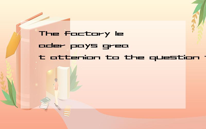 The factory leader pays great attenion to the question that____.A,being discussed B.is being discussed C.discussed D.is discussedA,项怎么不能构成从句?其他的又如何?