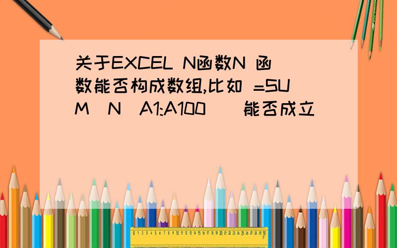 关于EXCEL N函数N 函数能否构成数组,比如 =SUM(N(A1:A100))能否成立