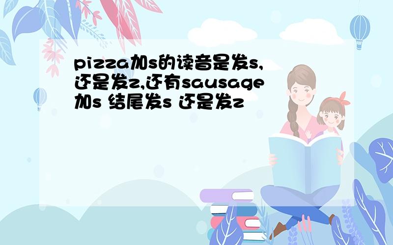 pizza加s的读音是发s,还是发z,还有sausage加s 结尾发s 还是发z